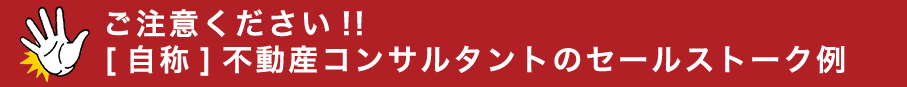 ご注意ください!![自称]不動産コンサルタントのセールストーク例 